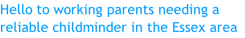 Hello to working parents needing a reliable childminder in the Essex area